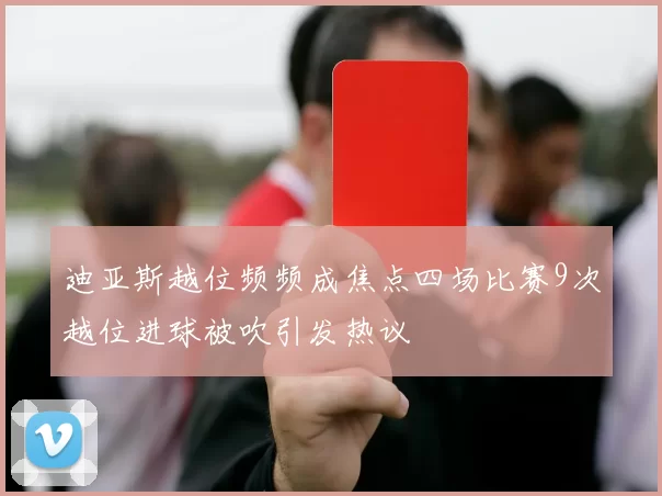 迪亚斯越位频频成焦点四场比赛9次越位进球被吹引发热议