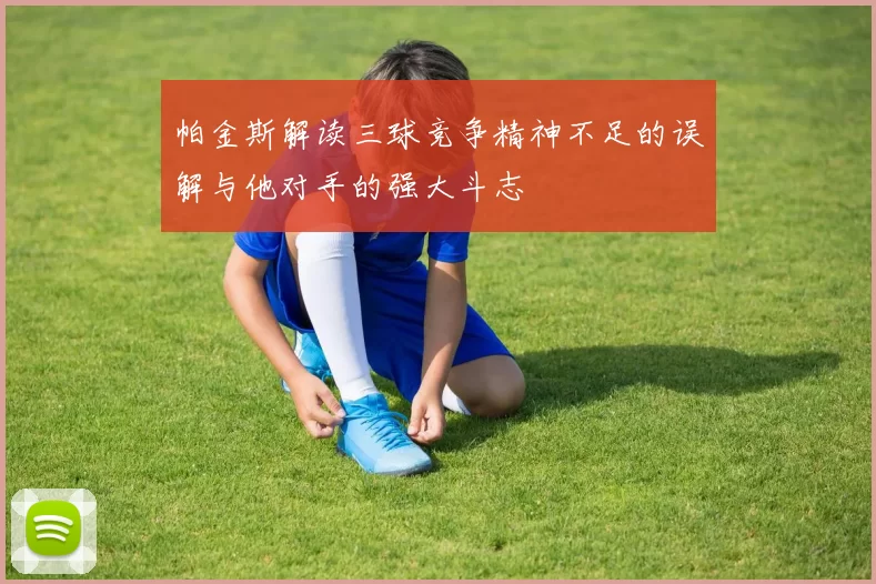 帕金斯解读三球竞争精神不足的误解与他对手的强大斗志