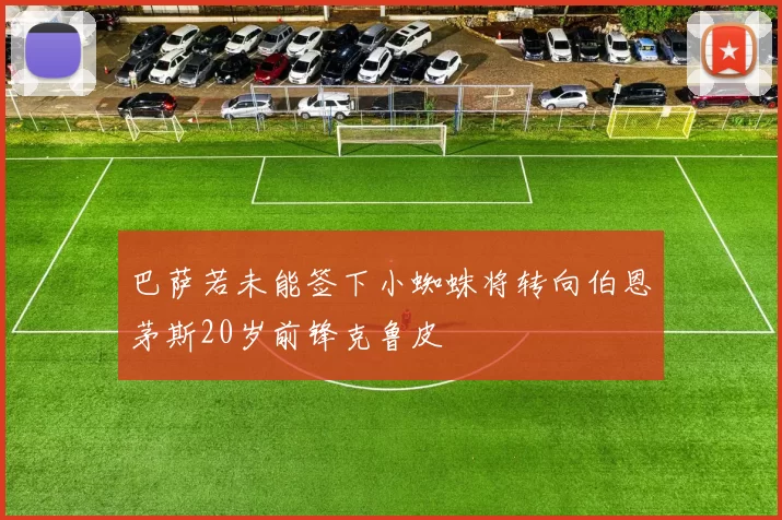 巴萨若未能签下小蜘蛛将转向伯恩茅斯20岁前锋克鲁皮