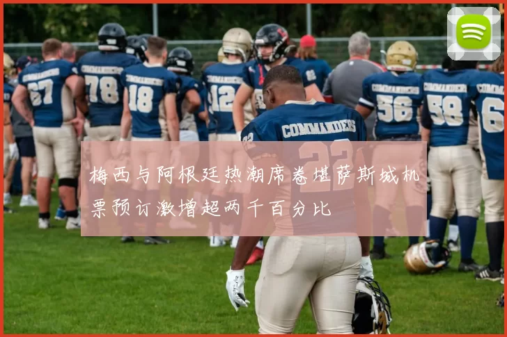 梅西与阿根廷热潮席卷堪萨斯城机票预订激增超两千百分比